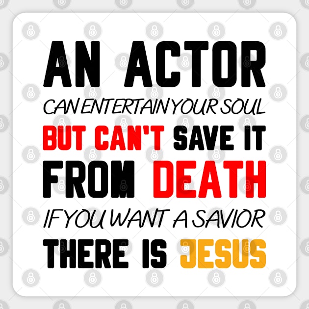 AN ACTOR CAN ENTERTAIN YOUR SOUL BUT CAN'T SAVE IT FROM DEATH IF YOU WANT A SAVIOR THERE IS JESUS Magnet by Christian ever life